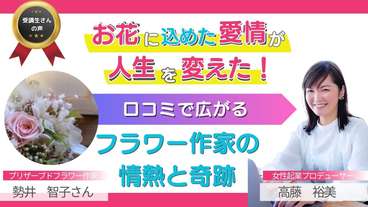 【受講生さんの声】お花に込めた愛情が人生を変えた!!口コミで広がるフラワー作家の情熱と奇跡：プリザーブドフラワー作家　勢井智子さん